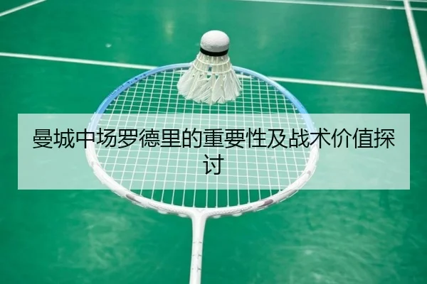 曼城中场罗德里的重要性及战术价值探讨